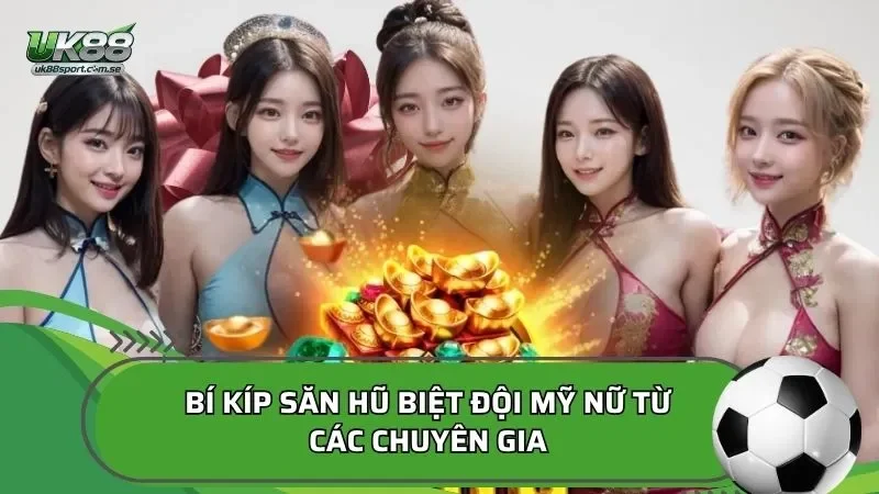 Bí kíp săn hũ Biệt đội mỹ nữ từ các chuyên gia