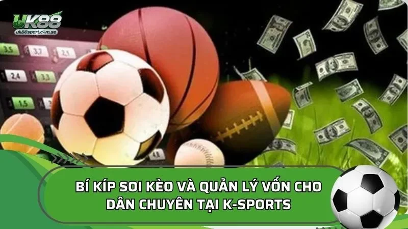 Bí kíp soi kèo và quản lý vốn cho dân chuyên tại K-Sports