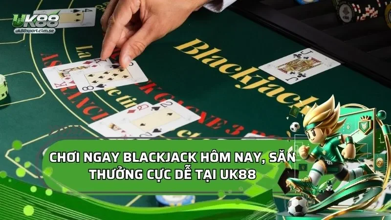 Chơi Ngay Blackjack Hôm Nay, Săn Thưởng Cực Dễ Tại UK88