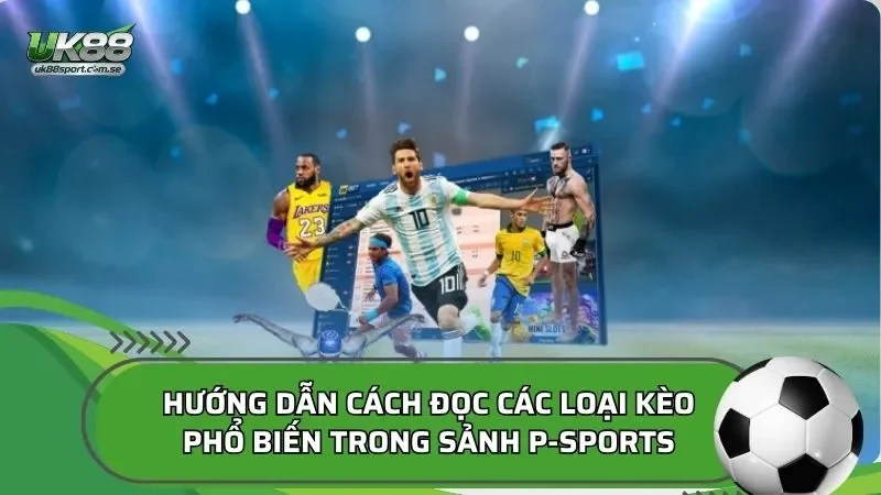 Hướng dẫn cách đọc các loại kèo phổ biến trong sảnh P-Sports