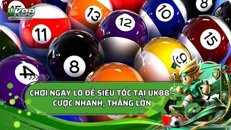 Chơi Ngay Lô Đề Siêu Tốc Tại UK88 - Cược Nhanh, Thắng Lớn