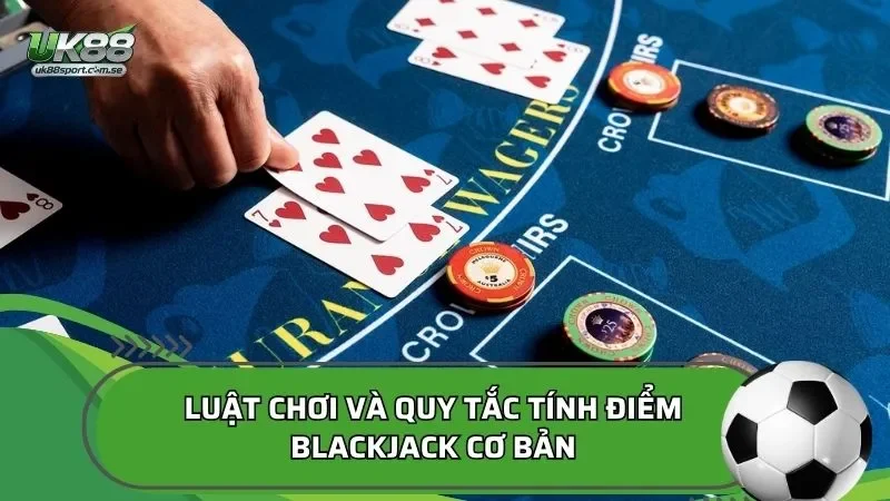 Luật chơi và quy tắc tính điểm blackjack cơ bản