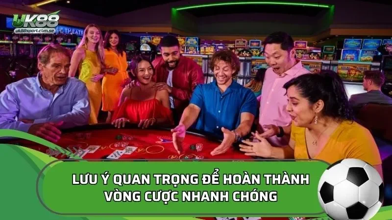 Lưu ý quan trọng để hoàn thành vòng cược nhanh chóng
