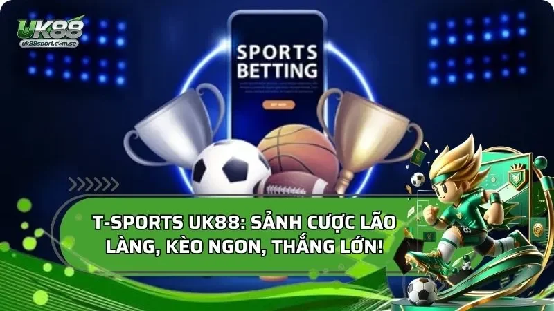 T-Sports: Sảnh Cược Lão Làng, Kèo Ngon, Thắng Lớn!