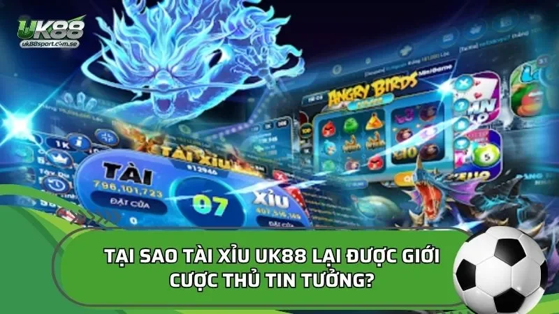 Tại sao tài xỉu UK88 lại được giới cược thủ tin tưởng?